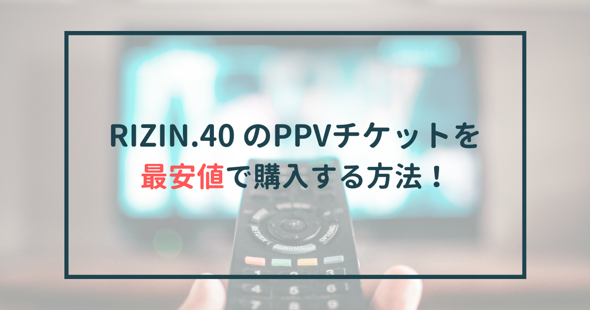 RIZIN.40 のPPVチケットを最安値で購入する方法