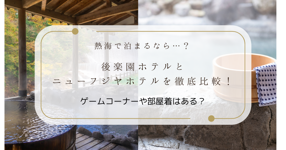 熱海 後楽園ホテルとニューフジヤホテルを徹底比較！ゲームコーナーや部屋着はある？