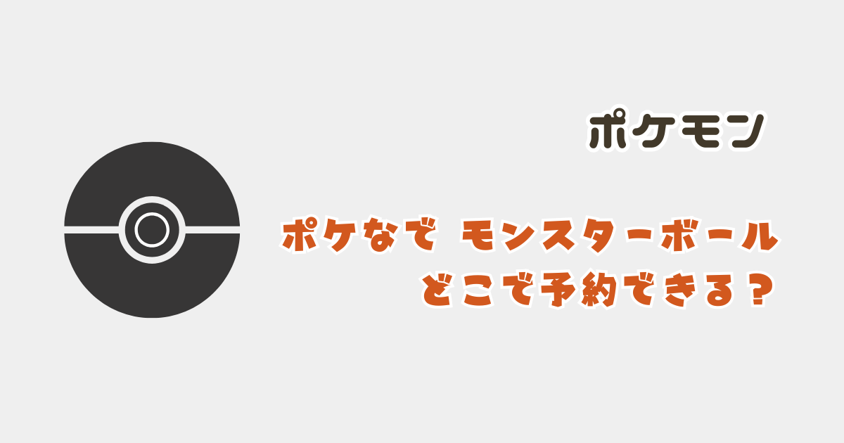 【ポケモン】 ポケなで モンスターボールはどこで予約できる？ヨドバシやトイザらスで買えるか調査